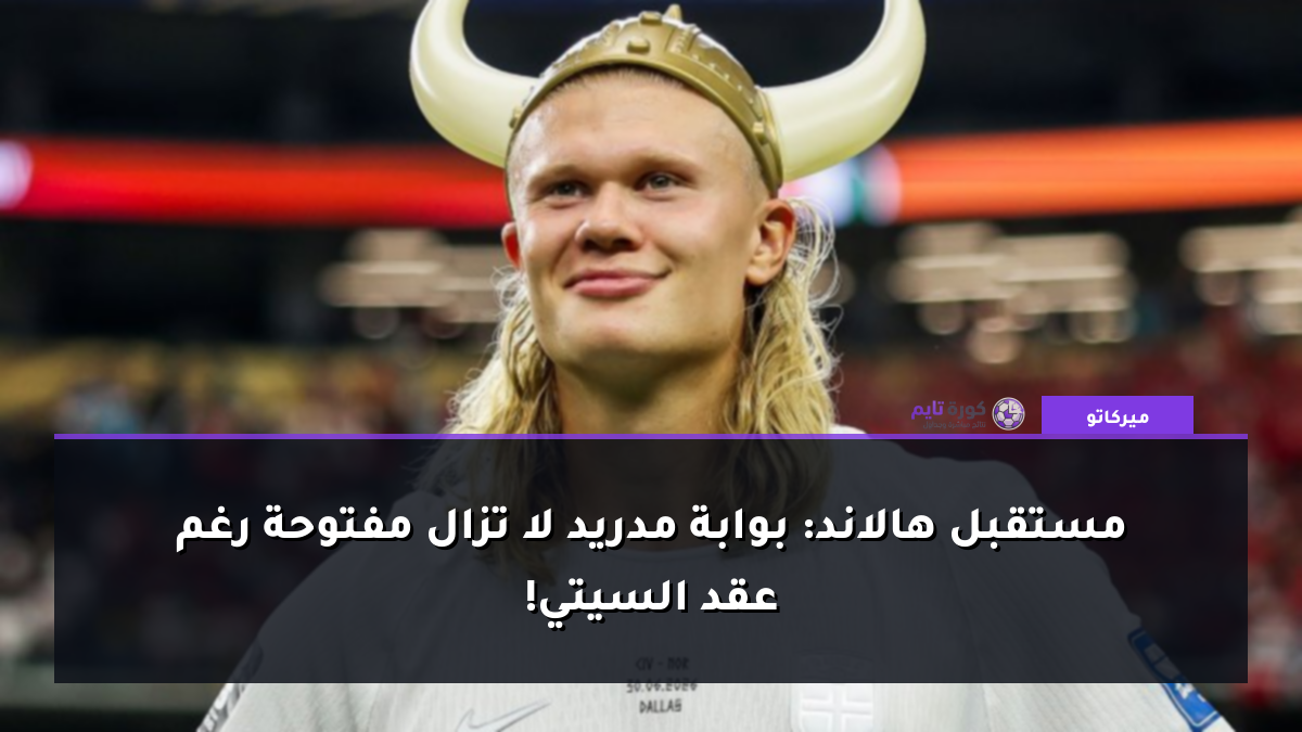 مستقبل هالاند: بوابة مدريد لا تزال مفتوحة رغم عقد السيتي!