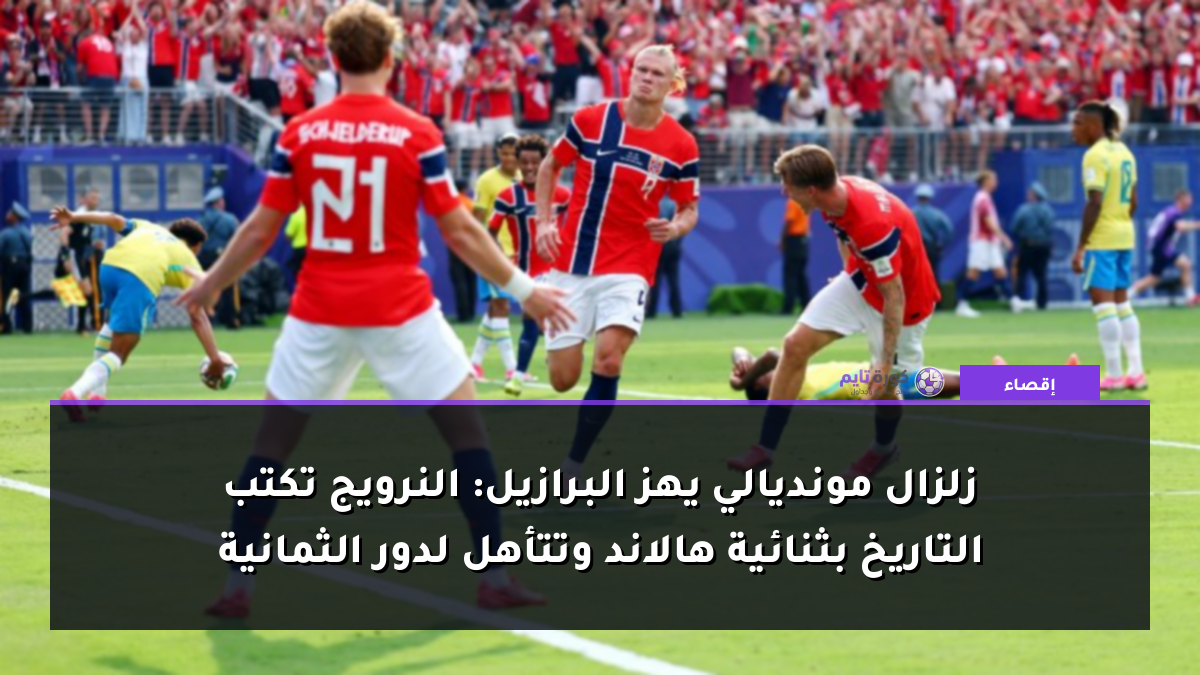 زلزال مونديالي يهز البرازيل: النرويج تكتب التاريخ بثنائية هالاند وتتأهل لدور الثمانية