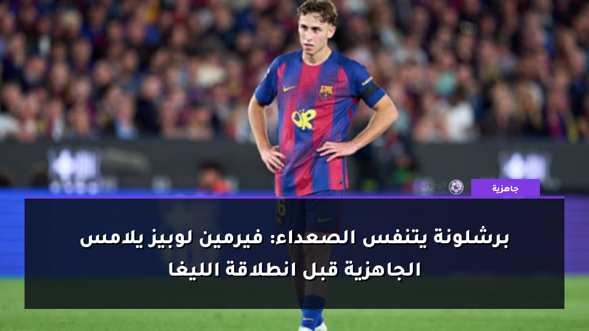 برشلونة يتنفس الصعداء: فيرمين لوبيز يلامس الجاهزية قبل انطلاقة الليغا