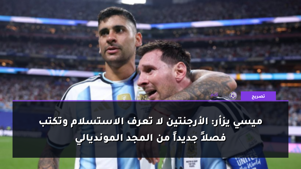 ميسي يزأر: الأرجنتين لا تعرف الاستسلام وتكتب فصلاً جديداً من المجد المونديالي