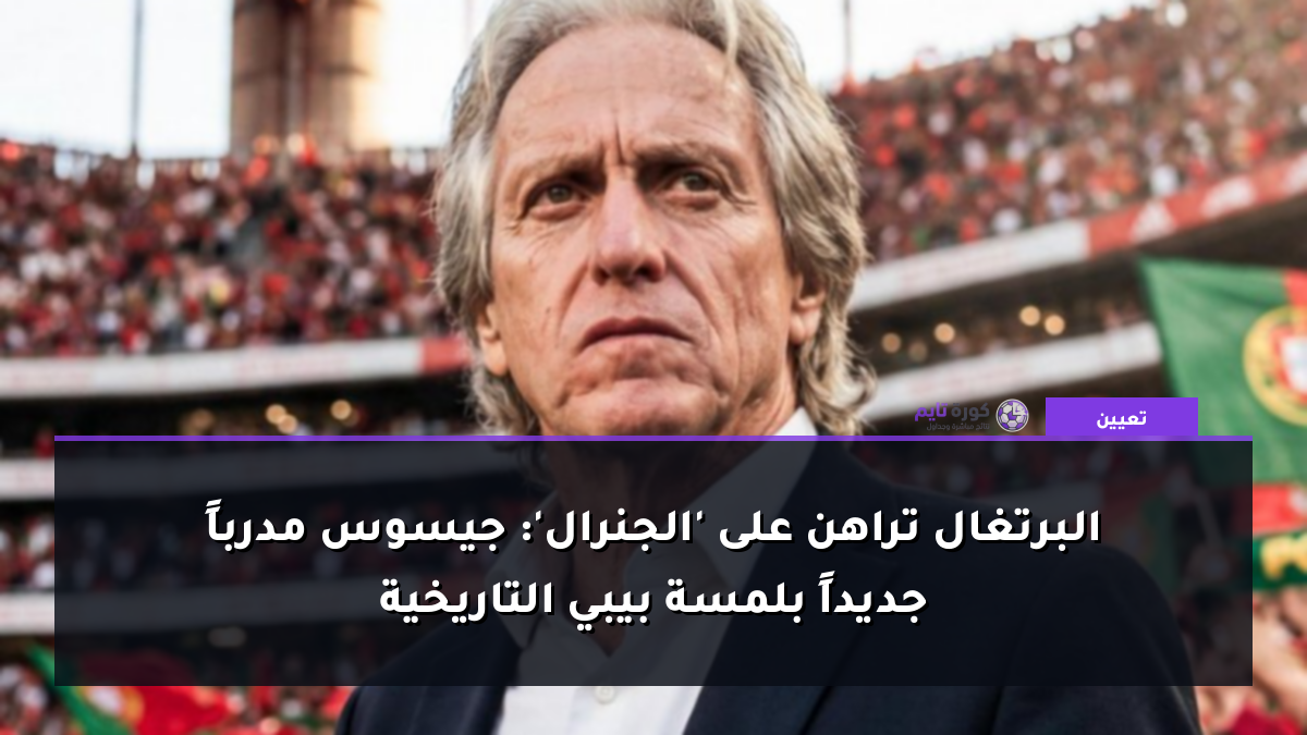 البرتغال تراهن على 'الجنرال': جيسوس مدرباً جديداً بلمسة بيبي التاريخية