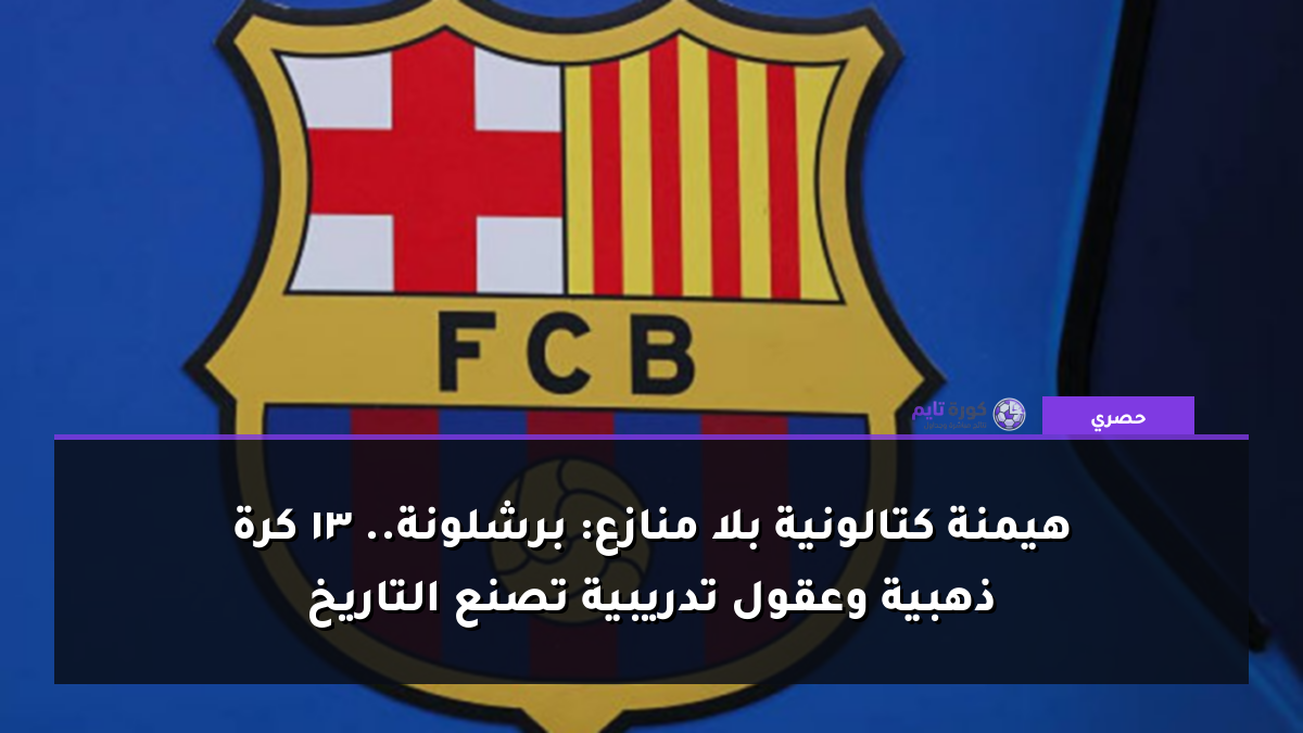 هيمنة كتالونية بلا منازع: برشلونة.. 13 كرة ذهبية وعقول تدريبية تصنع التاريخ